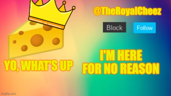 TheRoyalCheez Update Template | I'M HERE FOR NO REASON; YO, WHAT'S UP | image tagged in theroyalcheez update template | made w/ Imgflip meme maker