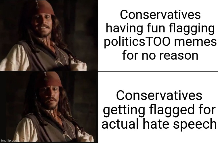 Fair and balanced. | Conservatives having fun flagging
politicsTOO memes
for no reason; Conservatives getting flagged for
actual hate speech | image tagged in jack sparrow yes no,gop hypocrite,responsibility,karma | made w/ Imgflip meme maker