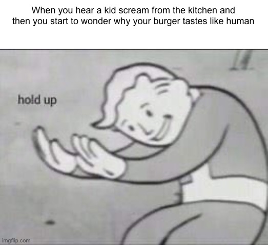 Uh | When you hear a kid scream from the kitchen and then you start to wonder why your burger tastes like human | image tagged in fallout hold up | made w/ Imgflip meme maker