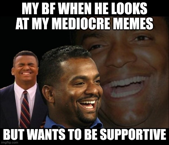 Fake laugh Carlton  | MY BF WHEN HE LOOKS AT MY MEDIOCRE MEMES; BUT WANTS TO BE SUPPORTIVE | image tagged in fake laugh carlton | made w/ Imgflip meme maker