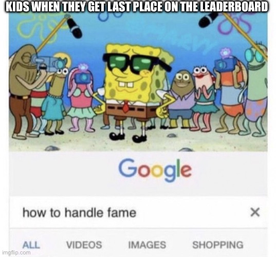 wow | KIDS WHEN THEY GET LAST PLACE ON THE LEADERBOARD | image tagged in how to handle fame | made w/ Imgflip meme maker