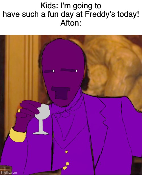 We don’t talk about Afton | Kids: I’m going to have such a fun day at Freddy’s today!
Afton: | image tagged in lol | made w/ Imgflip meme maker