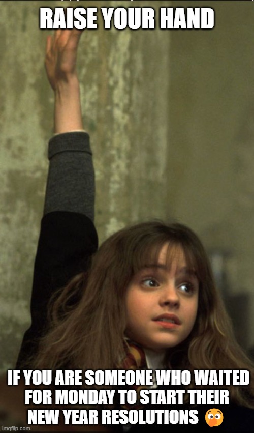 New year resolution |  RAISE YOUR HAND; IF YOU ARE SOMEONE WHO WAITED
FOR MONDAY TO START THEIR
NEW YEAR RESOLUTIONS 🫢 | image tagged in hermione granger,newyear,new year resolutions | made w/ Imgflip meme maker