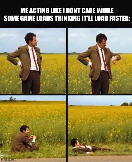 oh how i miss this place | ME ACTING LIKE I DONT CARE WHILE SOME GAME LOADS THINKING IT'LL LOAD FASTER: | image tagged in mr bean waiting,memes,funny | made w/ Imgflip meme maker