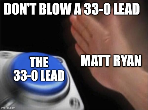 Blank Nut Button Meme | DON'T BLOW A 33-0 LEAD; MATT RYAN; THE 33-0 LEAD | image tagged in memes,blank nut button | made w/ Imgflip meme maker