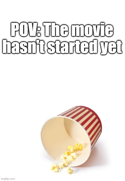 Meme idea from Memenade | POV: The movie hasn't started yet | made w/ Imgflip meme maker