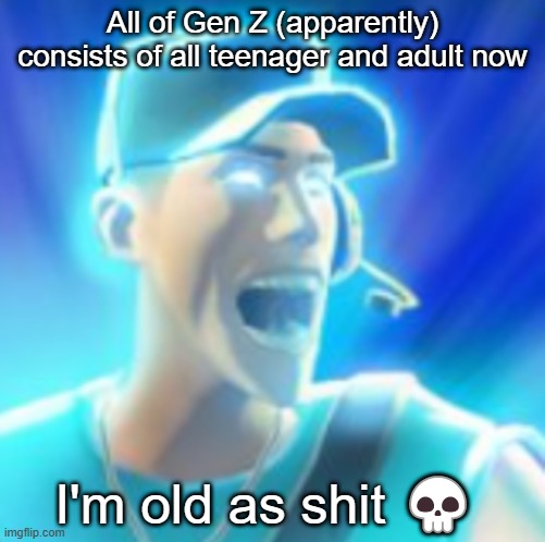 Could Be Completely Wrong. | All of Gen Z (apparently) consists of all teenager and adult now; I'm old as shit 💀 | made w/ Imgflip meme maker