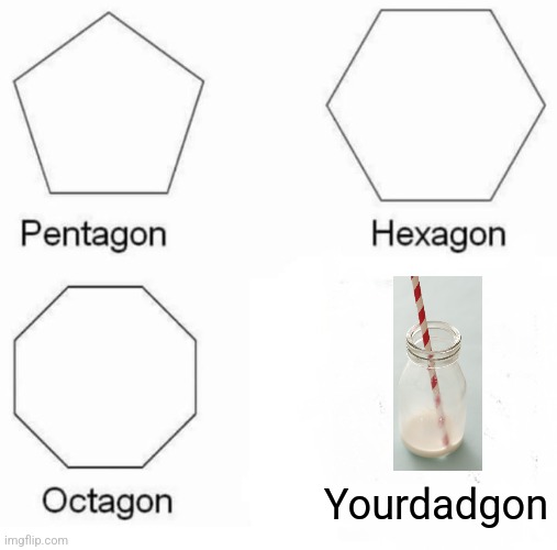 insert clever title here | Yourdadgon | image tagged in memes,pentagon hexagon octagon,milk,dad | made w/ Imgflip meme maker