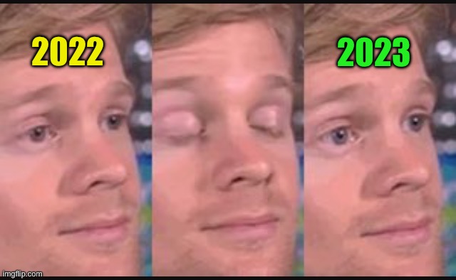Blinking guy | 2022 2023 | image tagged in blinking guy | made w/ Imgflip meme maker