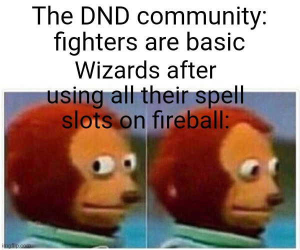 ... | The DND community: fighters are basic; Wizards after using all their spell slots on fireball: | image tagged in memes,monkey puppet | made w/ Imgflip meme maker