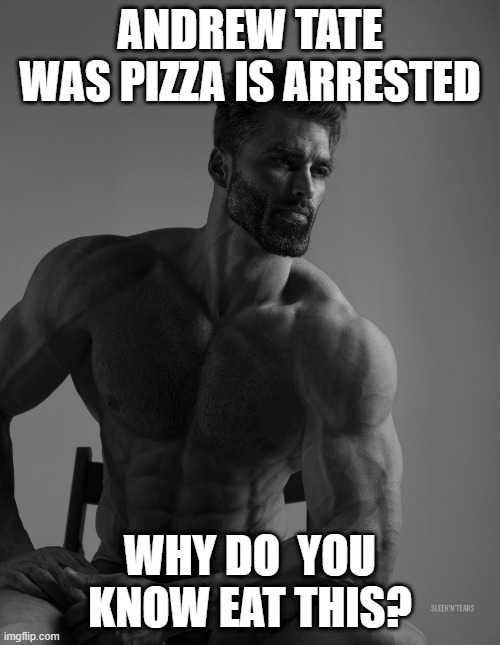 Andrew Tate are arrested | ANDREW TATE WAS PIZZA IS ARRESTED; WHY DO  YOU KNOW EAT THIS? | image tagged in giga chad,memes | made w/ Imgflip meme maker