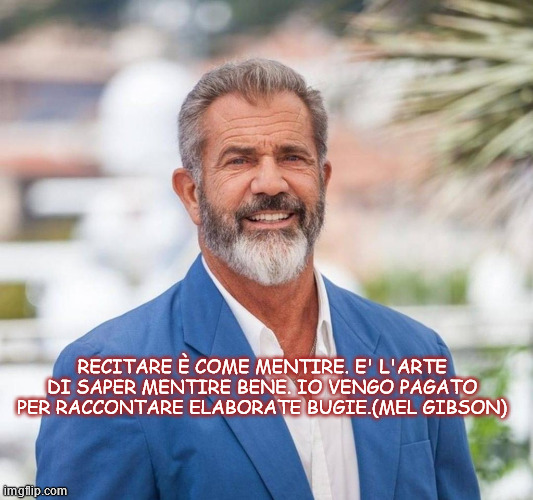 RECITARE È COME MENTIRE. E' L'ARTE DI SAPER MENTIRE BENE. IO VENGO PAGATO PER RACCONTARE ELABORATE BUGIE.(MEL GIBSON) | made w/ Imgflip meme maker