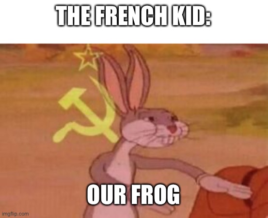 our | THE FRENCH KID: OUR FROG | image tagged in our | made w/ Imgflip meme maker