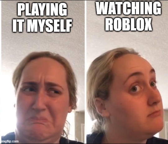 It watches a Roblox meme | WATCHING ROBLOX; PLAYING IT MYSELF | image tagged in kombucha girl,memes | made w/ Imgflip meme maker
