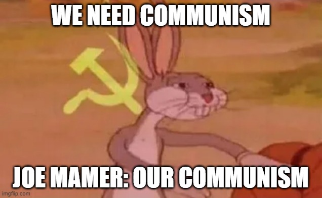 It's communism | WE NEED COMMUNISM; JOE MAMER: OUR COMMUNISM | image tagged in bugs bunny communist,memes | made w/ Imgflip meme maker