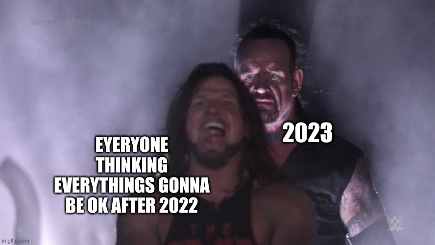 AJ Styles & Undertaker | 2023; EYERYONE THINKING EVERYTHINGS GONNA BE OK AFTER 2022 | image tagged in aj styles undertaker | made w/ Imgflip meme maker