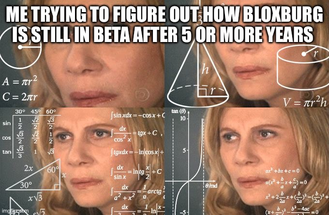 Like seriously how the hell is it still in beta after 5 OR MORE YEARS | ME TRYING TO FIGURE OUT HOW BLOXBURG IS STILL IN BETA AFTER 5 OR MORE YEARS | image tagged in calculating meme | made w/ Imgflip meme maker