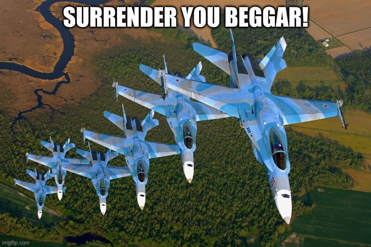 MIG-29 formation | SURRENDER YOU BEGGAR! | image tagged in mig-29 formation | made w/ Imgflip meme maker