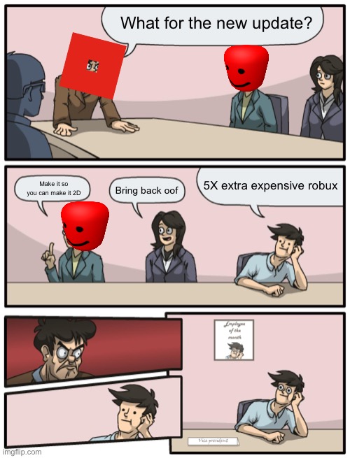 Yup | What for the new update? 5X extra expensive robux; Make it so you can make it 2D; Bring back oof | image tagged in boardroom meeting unexpected ending,roblox | made w/ Imgflip meme maker
