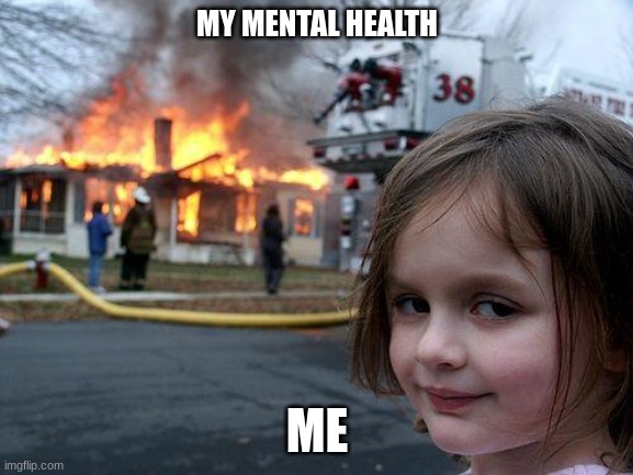 Disaster Girl Meme | MY MENTAL HEALTH; ME | image tagged in memes,disaster girl | made w/ Imgflip meme maker