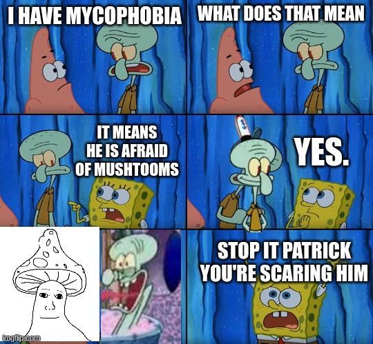 Stop it, Patrick! You're Scaring Him! | I HAVE MYCOPHOBIA; WHAT DOES THAT MEAN; YES. IT MEANS HE IS AFRAID OF MUSHTOOMS; STOP IT PATRICK YOU'RE SCARING HIM | image tagged in stop it patrick you're scaring him | made w/ Imgflip meme maker