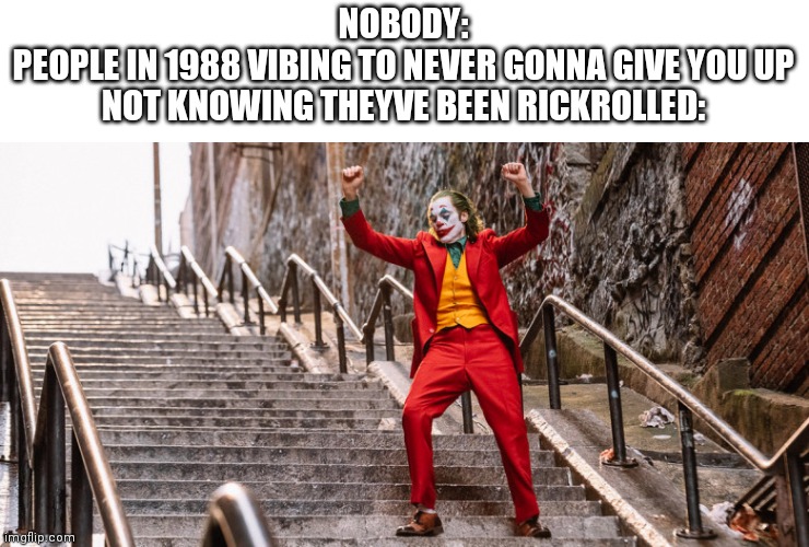 Never gonna give you u- | NOBODY:
PEOPLE IN 1988 VIBING TO NEVER GONNA GIVE YOU UP NOT KNOWING THEYVE BEEN RICKROLLED: | image tagged in joker dance | made w/ Imgflip meme maker