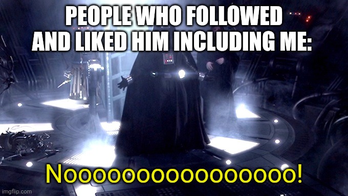 Darth Vader No | PEOPLE WHO FOLLOWED AND LIKED HIM INCLUDING ME: Noooooooooooooooo! | image tagged in darth vader no | made w/ Imgflip meme maker