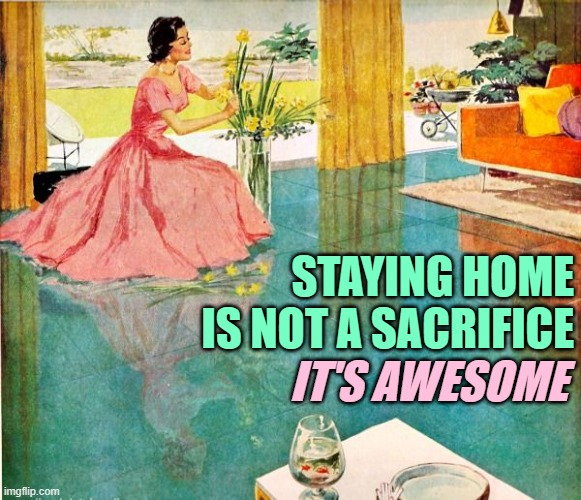 Staying Home is Awesome | STAYING HOME IS NOT A SACRIFICE; IT'S AWESOME | image tagged in 50s housewife,funny memes,lol,sacrifice,awesome,so true | made w/ Imgflip meme maker