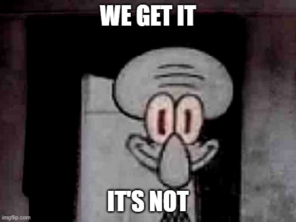 Staring Squidward | WE GET IT IT'S NOT | image tagged in staring squidward | made w/ Imgflip meme maker