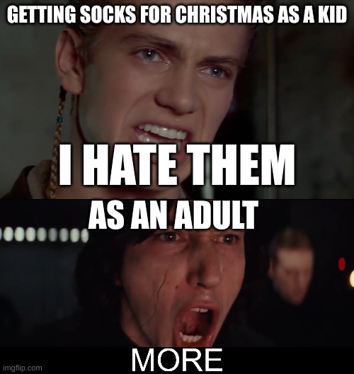 GETTING SOCKS FOR CHRISTMAS AS A KID; I HATE THEM; AS AN ADULT | image tagged in anakin skywalker - i hate them,kylo ren more | made w/ Imgflip meme maker