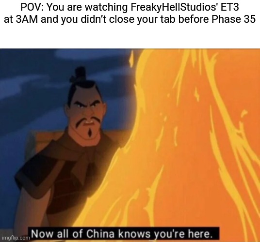 Not only the most terrifying phase, but probably also the loudest! | POV: You are watching FreakyHellStudios' ET3 at 3AM and you didn’t close your tab before Phase 35 | image tagged in now all of china knows you're here,mr incredible becoming uncanny | made w/ Imgflip meme maker