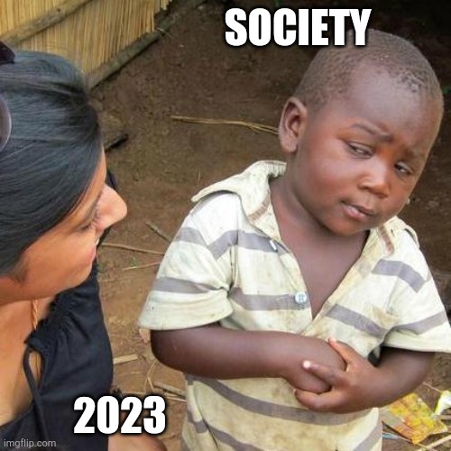 Third World Skeptical Kid | SOCIETY; 2023 | image tagged in memes,third world skeptical kid | made w/ Imgflip meme maker