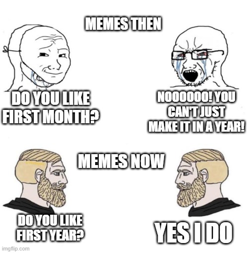 You have a year, but it's a 2021 or 2022 meme | MEMES THEN; DO YOU LIKE FIRST MONTH? NOOOOOO! YOU CAN'T JUST MAKE IT IN A YEAR! MEMES NOW; YES I DO; DO YOU LIKE FIRST YEAR? | image tagged in chad we know,memes | made w/ Imgflip meme maker