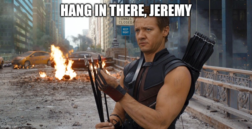 Jeremy Renner | HANG IN THERE, JEREMY | image tagged in memes,hawkeye,jeremy renner,get well soon | made w/ Imgflip meme maker