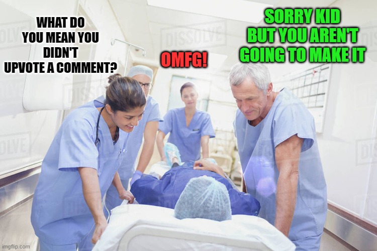 SORRY KID BUT YOU AREN'T GOING TO MAKE IT; WHAT DO YOU MEAN YOU DIDN'T UPVOTE A COMMENT? OMFG! | made w/ Imgflip meme maker