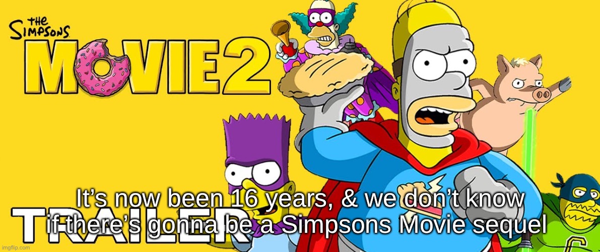 It’s now been 16 years, & we don’t know if there’s gonna be a Simpsons Movie sequel | made w/ Imgflip meme maker