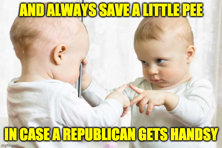 AND ALWAYS SAVE A LITTLE PEE IN CASE A REPUBLICAN GETS HANDSY | made w/ Imgflip meme maker