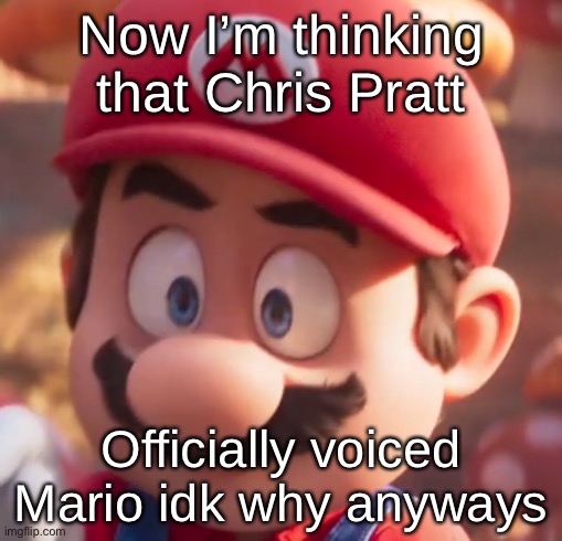 Movie Mario Looking Concerned | Now I’m thinking that Chris Pratt; Officially voiced Mario idk why anyways | image tagged in movie mario looking concerned | made w/ Imgflip meme maker