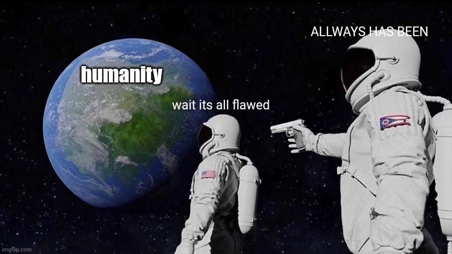 Always Has Been Meme | humanity wait its all flawed ALLWAYS HAS BEEN | image tagged in memes,always has been | made w/ Imgflip meme maker
