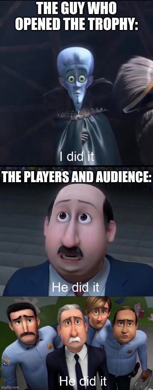 I did it | THE GUY WHO OPENED THE TROPHY: THE PLAYERS AND AUDIENCE: | image tagged in i did it | made w/ Imgflip meme maker