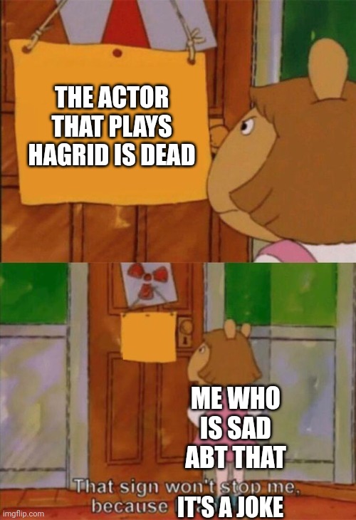 DW Sign Won't Stop Me Because I Can't Read | THE ACTOR THAT PLAYS HAGRID IS DEAD ME WHO IS SAD ABT THAT IT'S A JOKE | image tagged in dw sign won't stop me because i can't read | made w/ Imgflip meme maker