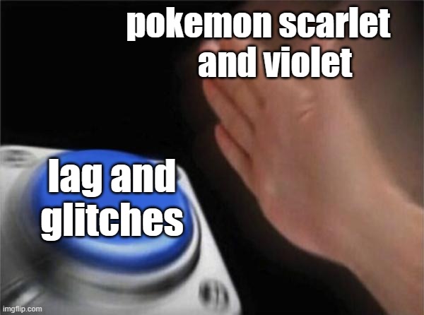 Blank Nut Button | pokemon scarlet 
                   and violet; lag and glitches | image tagged in memes,blank nut button | made w/ Imgflip meme maker