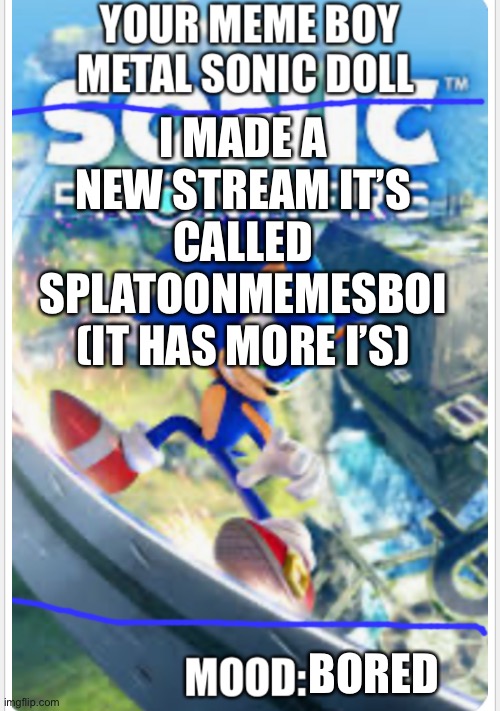 Metal sonic doll’s sonic frontiers announcement template | I MADE A NEW STREAM IT’S CALLED SPLATOONMEMESBOI (IT HAS MORE I’S); BORED | image tagged in metal sonic doll s sonic frontiers announcement template | made w/ Imgflip meme maker