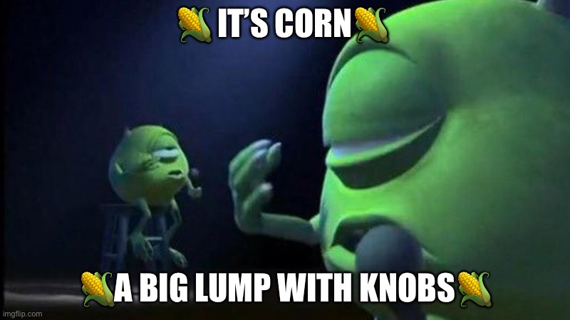 Mike Wazowski Singing | 🌽 IT’S CORN🌽; 🌽A BIG LUMP WITH KNOBS🌽 | image tagged in mike wazowski singing | made w/ Imgflip meme maker