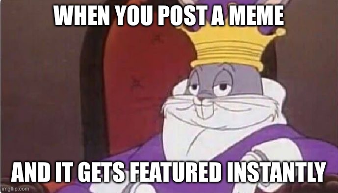 happened to me lol | WHEN YOU POST A MEME; AND IT GETS FEATURED INSTANTLY | image tagged in bugs bunny king | made w/ Imgflip meme maker