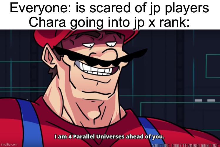 Idk why they do it | Everyone: is scared of jp players
Chara going into jp x rank: | image tagged in mario i am four parallel universes ahead of you | made w/ Imgflip meme maker