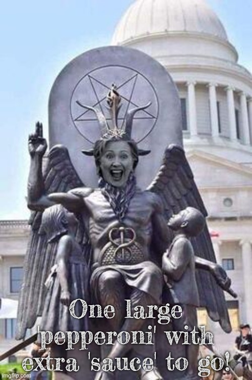 Hillary is Satan Statue | One large 'pepperoni' with extra 'sauce' to go! | image tagged in hillary is satan statue | made w/ Imgflip meme maker