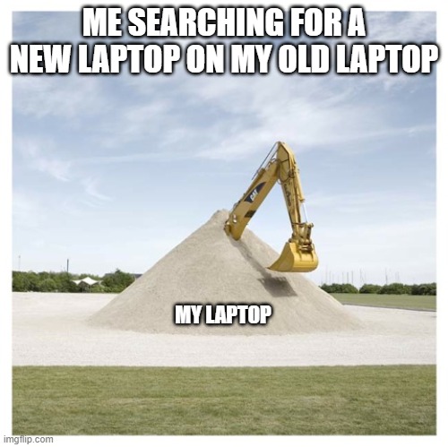 laptop | ME SEARCHING FOR A NEW LAPTOP ON MY OLD LAPTOP; MY LAPTOP | image tagged in digging own grave,funny,laptop | made w/ Imgflip meme maker