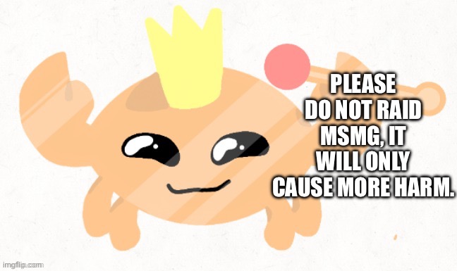 If you raid MSMG, you are breaking ToS, and will face consequences here | PLEASE DO NOT RAID MSMG, IT WILL ONLY CAUSE MORE HARM. | image tagged in crabhighpriest | made w/ Imgflip meme maker