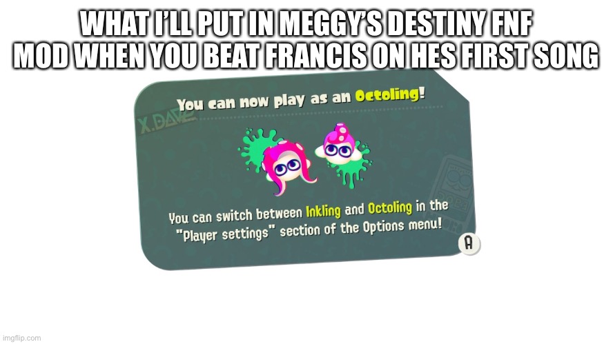 You can now play as Octoling | WHAT I’LL PUT IN MEGGY’S DESTINY FNF MOD WHEN YOU BEAT FRANCIS ON HES FIRST SONG | image tagged in you can now play as octoling | made w/ Imgflip meme maker
